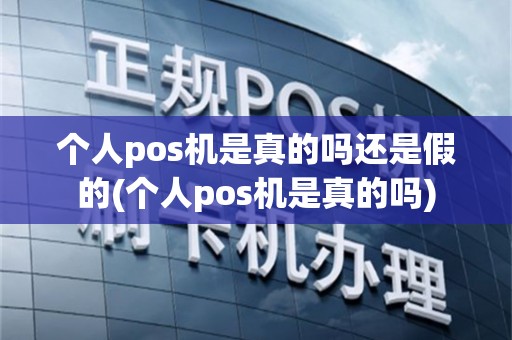 个人pos机是真的吗还是假的(个人pos机是真的吗)