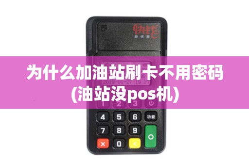 为什么加油站刷卡不用密码(油站没pos机)