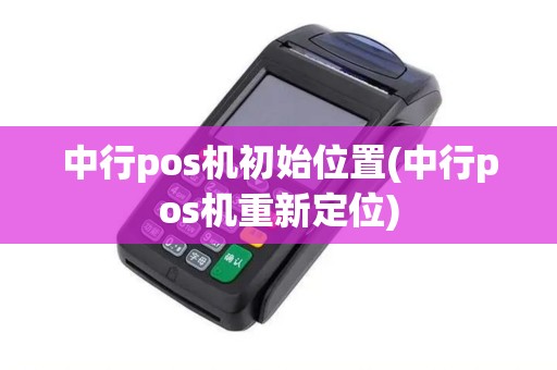 中行pos机初始位置(中行pos机重新定位)