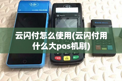 云闪付怎么使用(云闪付用什么大pos机刷)