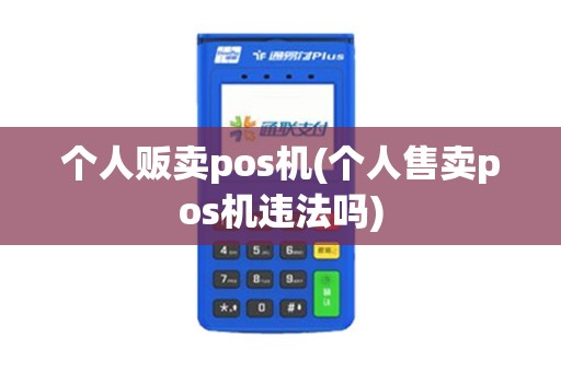 个人贩卖pos机(个人售卖pos机违法吗)