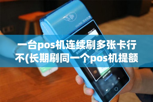 一台pos机连续刷多张卡行不(长期刷同一个pos机提额)
