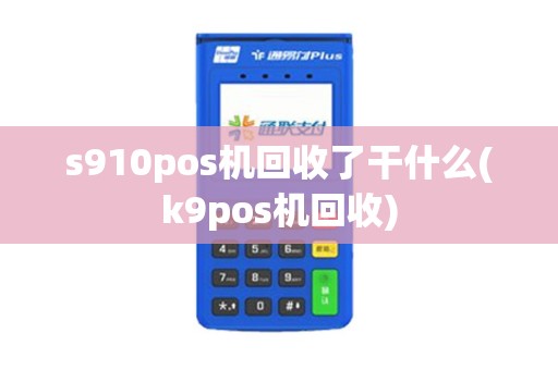 s910pos机回收了干什么(k9pos机回收)