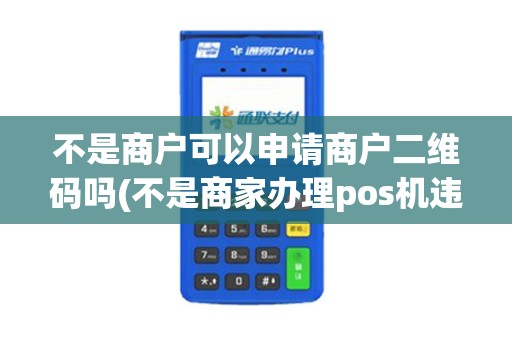 不是商户可以申请商户二维码吗(不是商家办理pos机违法吗)