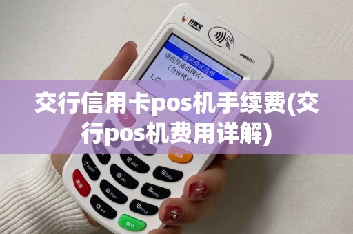 交行信用卡pos机手续费(交行pos机费用详解)