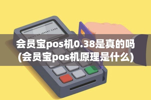 会员宝pos机0.38是真的吗(会员宝pos机原理是什么)