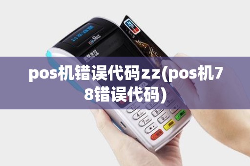 pos机错误代码zz(pos机78错误代码)