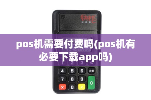 pos机需要付费吗(pos机有必要下载app吗)