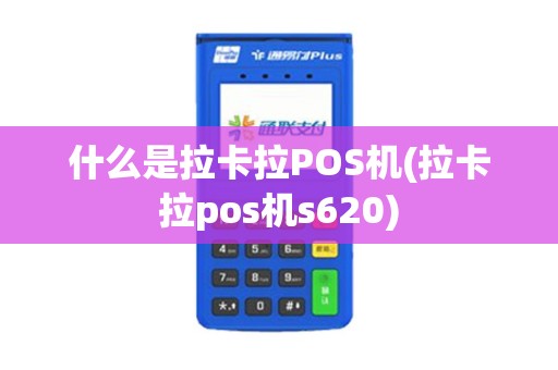 什么是拉卡拉POS机(拉卡拉pos机s620)