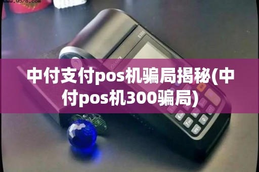 中付支付pos机骗局揭秘(中付pos机300骗局)