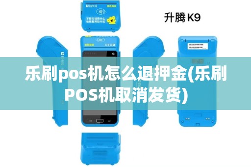 乐刷pos机怎么退押金(乐刷POS机取消发货)