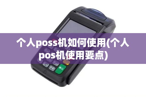 个人poss机如何使用(个人pos机使用要点)