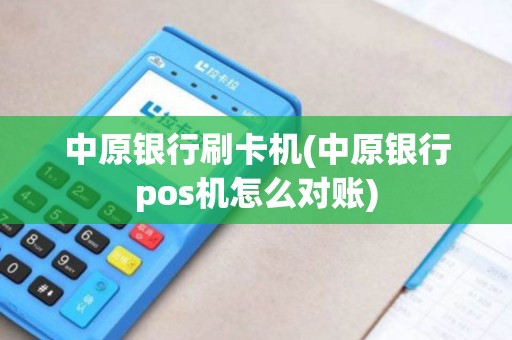 中原银行刷卡机(中原银行pos机怎么对账)