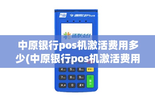 中原银行pos机激活费用多少(中原银行pos机激活费用)