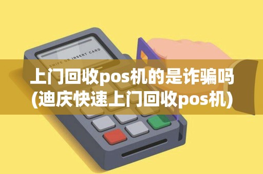 上门回收pos机的是诈骗吗(迪庆快速上门回收pos机)