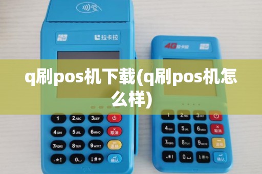 q刷pos机下载(q刷pos机怎么样)