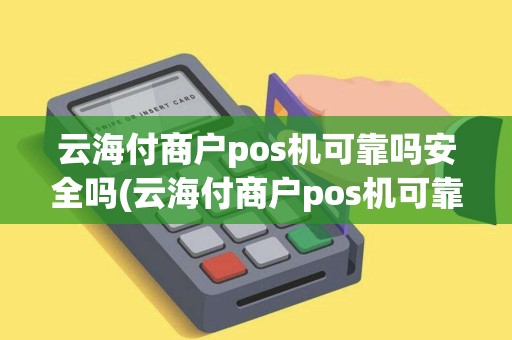 云海付商户pos机可靠吗安全吗(云海付商户pos机可靠吗)