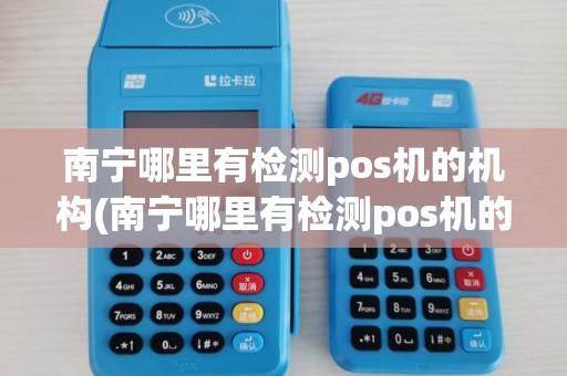 南宁哪里有检测pos机的机构(南宁哪里有检测pos机的)