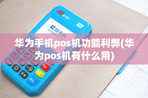 华为手机pos机功能利弊(华为pos机有什么用)