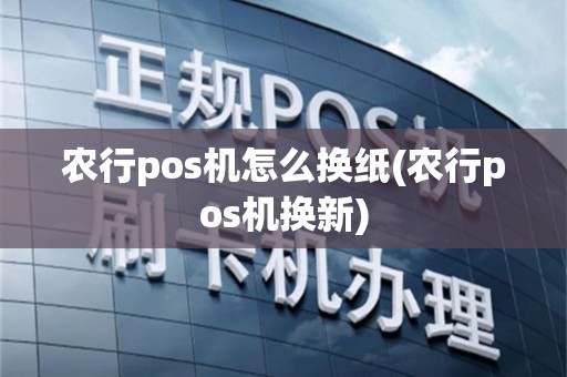 农行pos机怎么换纸(农行pos机换新)