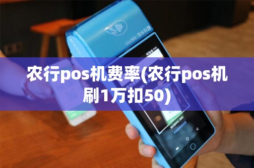 农行pos机费率(农行pos机刷1万扣50)