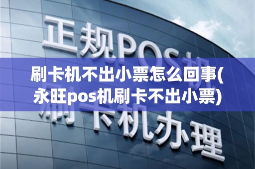 刷卡机不出小票怎么回事(永旺pos机刷卡不出小票)