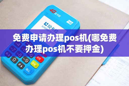 免费申请办理pos机(哪免费办理pos机不要押金)