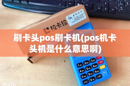 刷卡头pos刷卡机(pos机卡头机是什么意思啊)