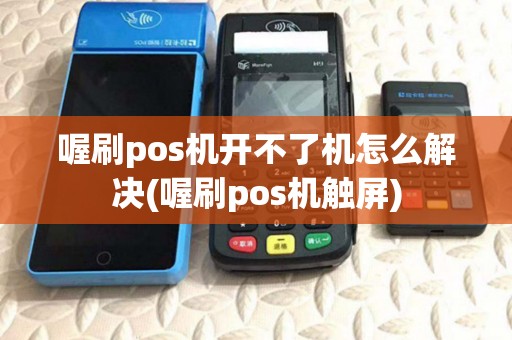 喔刷pos机开不了机怎么解决(喔刷pos机触屏)