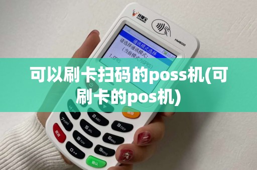 可以刷卡扫码的poss机(可刷卡的pos机)