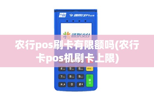 农行pos刷卡有限额吗(农行卡pos机刷卡上限)