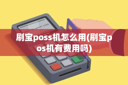 刷宝poss机怎么用(刷宝pos机有费用吗)