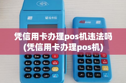 凭信用卡办理pos机违法吗(凭信用卡办理pos机)
