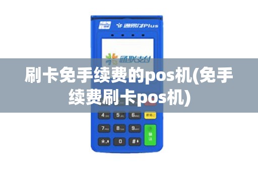 刷卡免手续费的pos机(免手续费刷卡pos机)