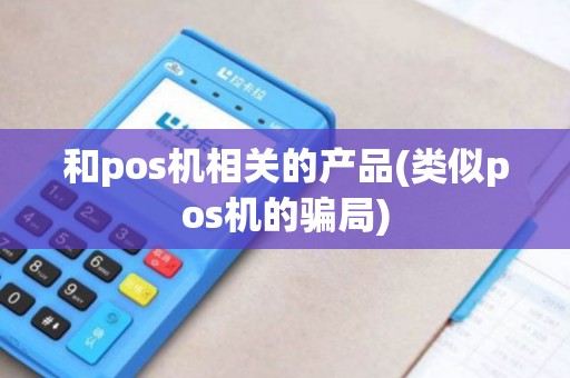 和pos机相关的产品(类似pos机的骗局)