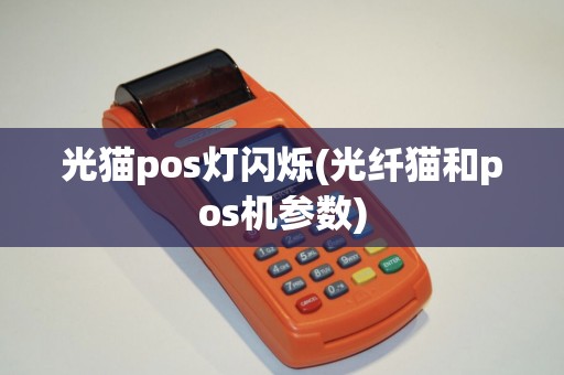 光猫pos灯闪烁(光纤猫和pos机参数)