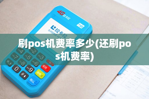 刷pos机费率多少(还刷pos机费率)