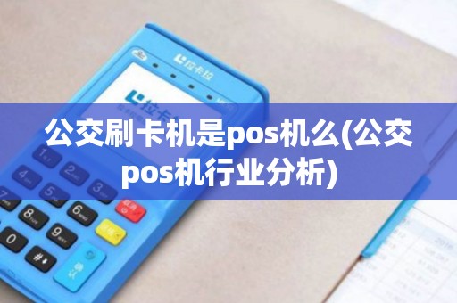 公交刷卡机是pos机么(公交pos机行业分析)