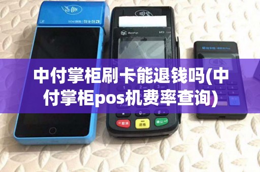 中付掌柜刷卡能退钱吗(中付掌柜pos机费率查询)