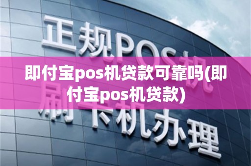 即付宝pos机贷款可靠吗(即付宝pos机贷款)