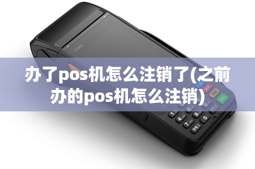 办了pos机怎么注销了(之前办的pos机怎么注销)