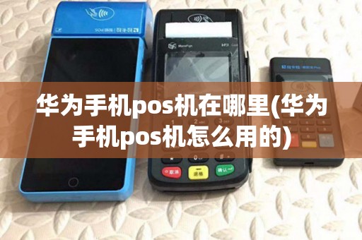 华为手机pos机在哪里(华为手机pos机怎么用的)