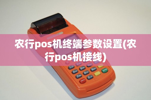 农行pos机终端参数设置(农行pos机接线)