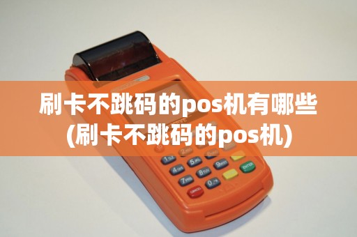 刷卡不跳码的pos机有哪些(刷卡不跳码的pos机)