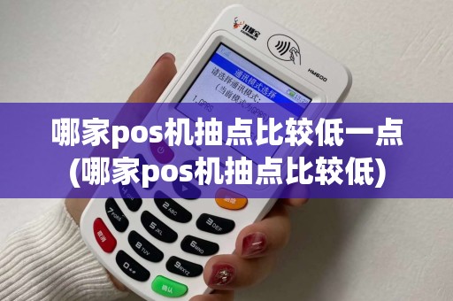 哪家pos机抽点比较低一点(哪家pos机抽点比较低)