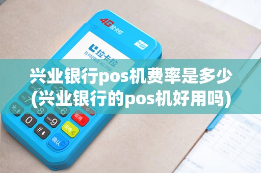 兴业银行pos机费率是多少(兴业银行的pos机好用吗)