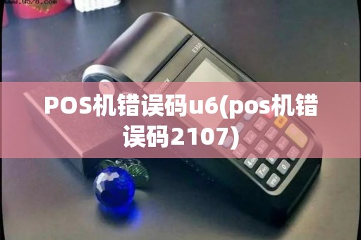 POS机错误码u6(pos机错误码2107)