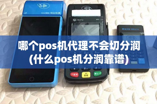 哪个pos机代理不会切分润(什么pos机分润靠谱)