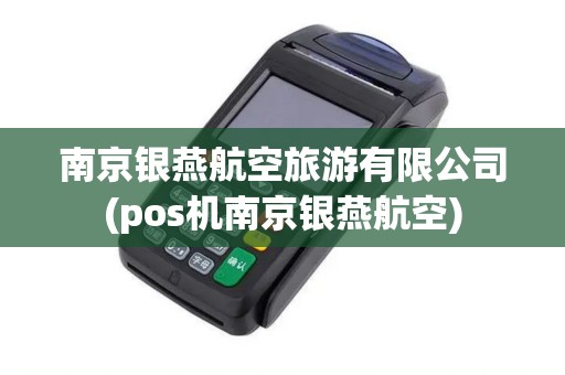 南京银燕航空旅游有限公司(pos机南京银燕航空)