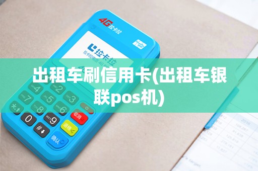 出租车刷信用卡(出租车银联pos机)